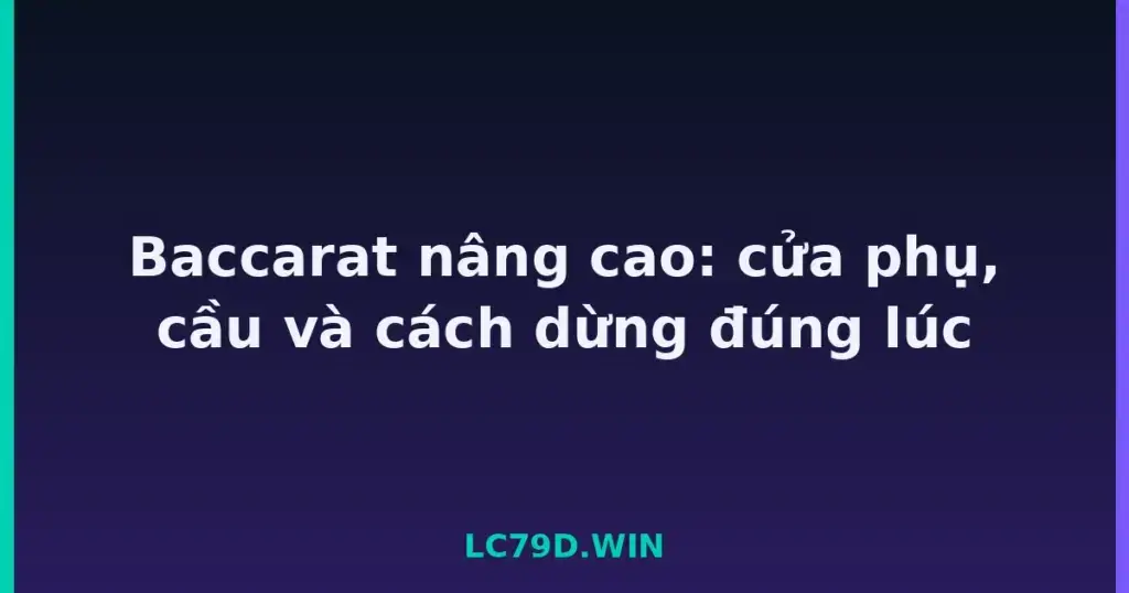 Baccarat nâng cao: cửa phụ, cầu và cách dừng đúng lúc tại LC79