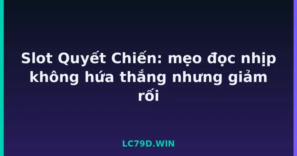 Slot Quyết Chiến: mẹo đọc nhịp không hứa thắng nhưng giảm rối tại LC79