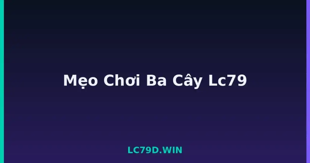 Mẹo Chơi Ba Cây Lc79 tại LC79