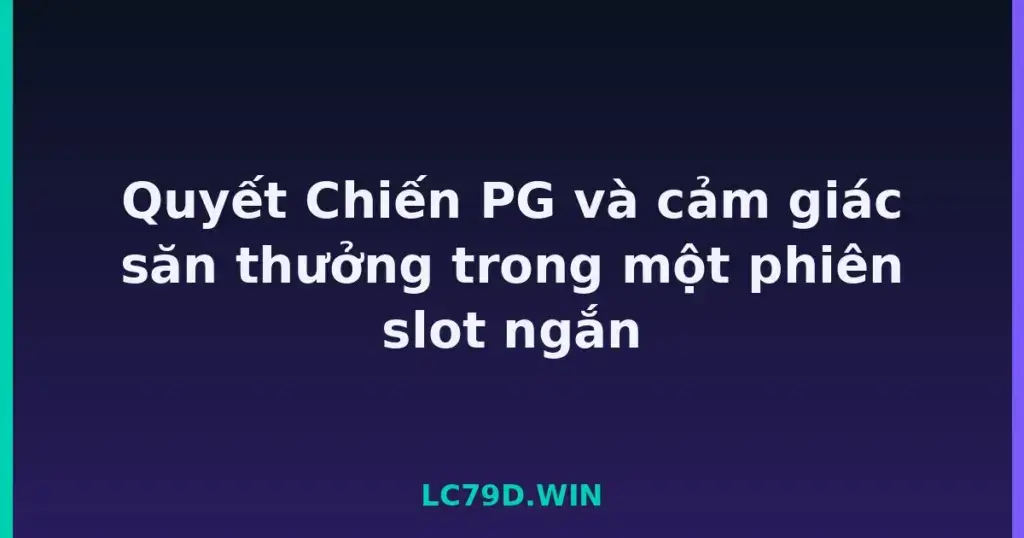 Quyết Chiến PG và cảm giác săn thưởng trong một phiên slot ngắn tại LC79