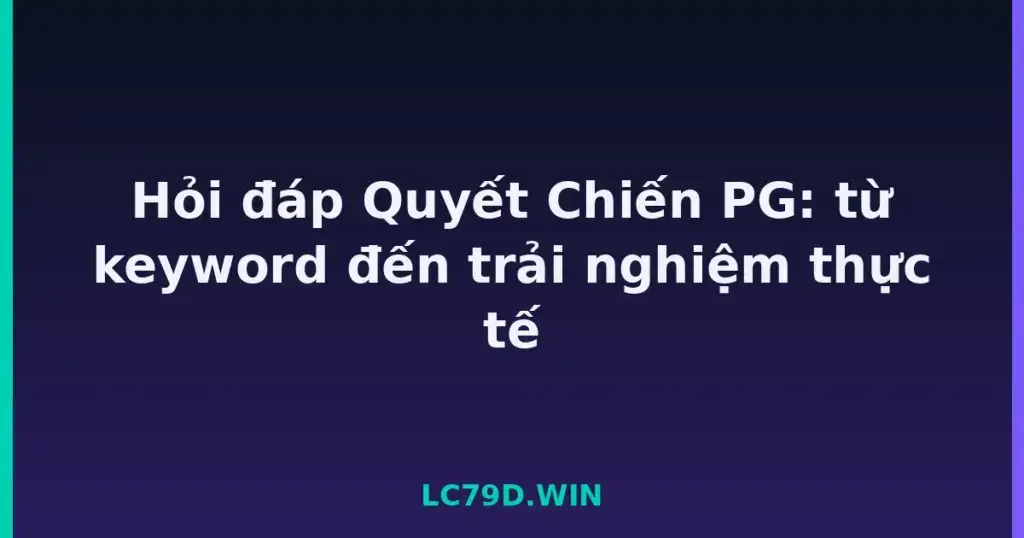 Hỏi đáp Quyết Chiến PG: từ keyword đến trải nghiệm thực tế tại LC79