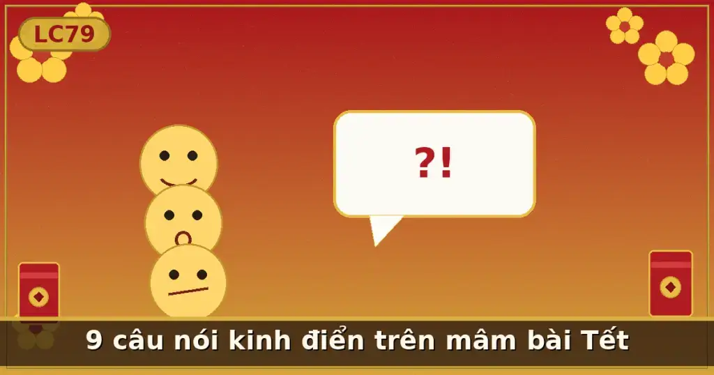 9 câu nói kinh điển trên mâm bài Tết — LC79